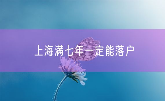 上海满七年一定能落户