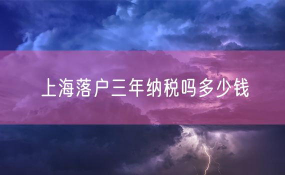 上海落户三年纳税吗多少钱