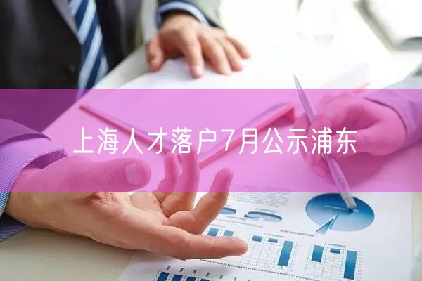 上海人才落户7月公示浦东