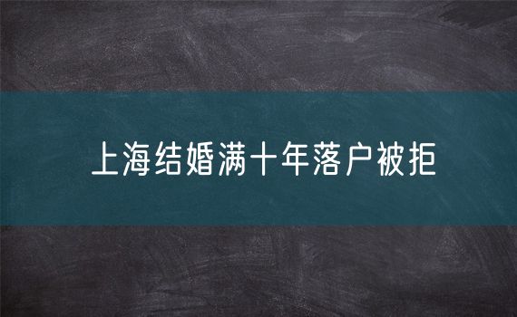 上海结婚满十年落户被拒