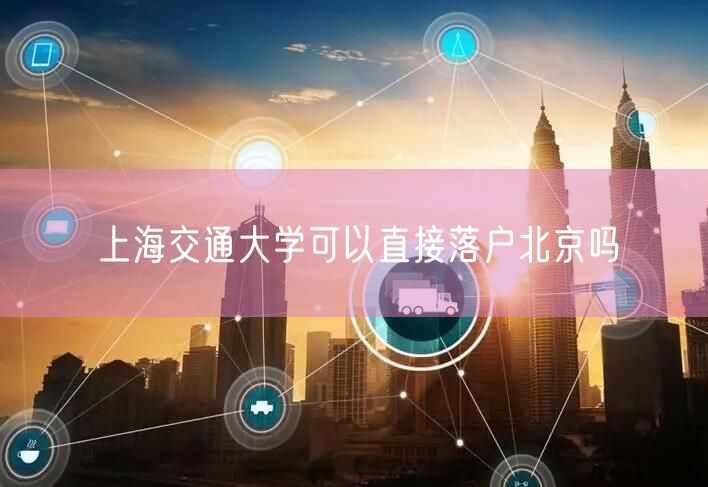 上海交通大学可以直接落户北京吗