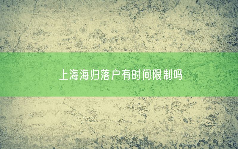 上海海归落户有时间限制吗