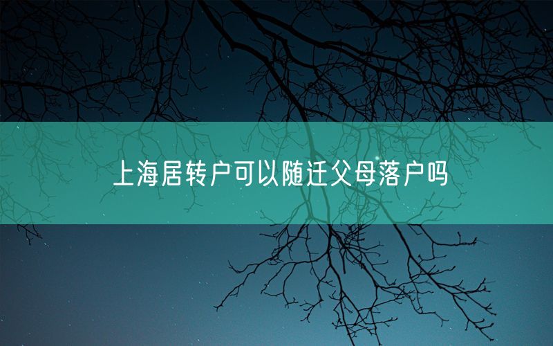 上海居转户可以随迁父母落户吗