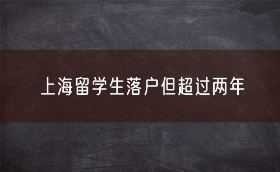 上海留学生落户但超过两年