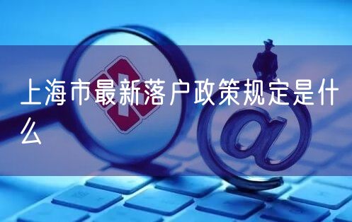 上海市最新落户政策规定是什么