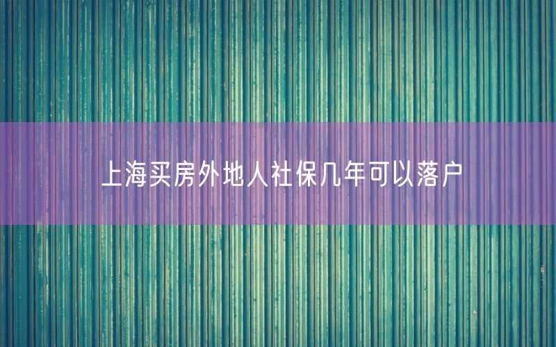 上海买房外地人社保几年可以落户