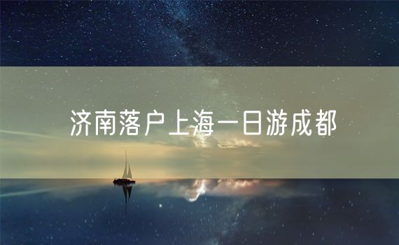 济南落户上海一日游成都