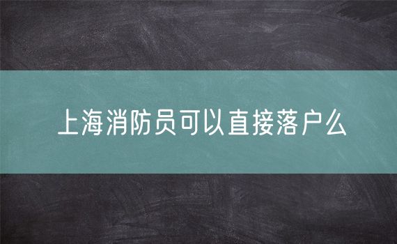 上海消防员可以直接落户么