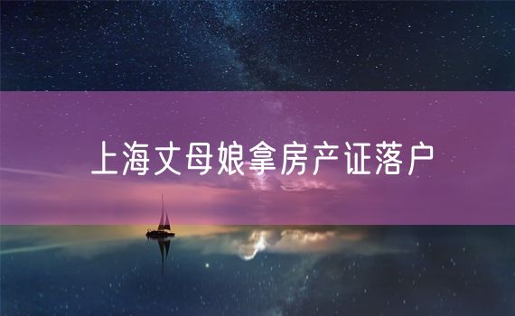 上海丈母娘拿房产证落户