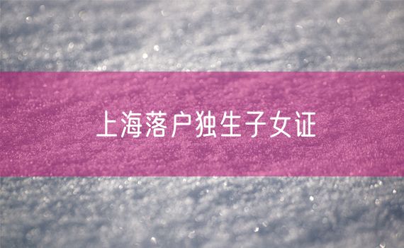 上海落户独生子女证