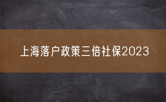 上海落户政策三倍社保2023