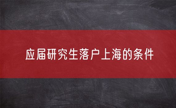 应届研究生落户上海的条件