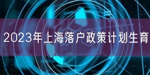 2023年上海落户政策计划生育