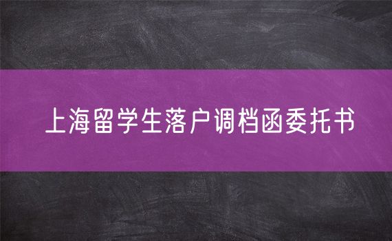 上海留学生落户调档函委托书