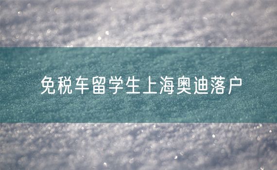 免税车留学生上海奥迪落户