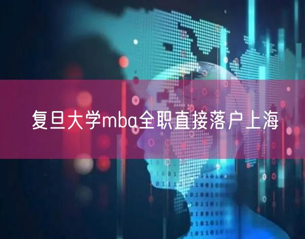 复旦大学mba全职直接落户上海