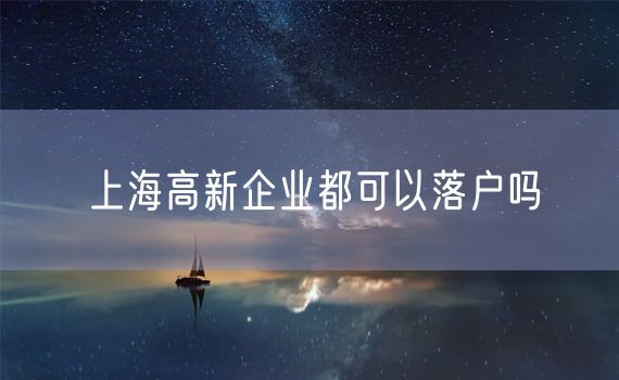 上海高新企业都可以落户吗