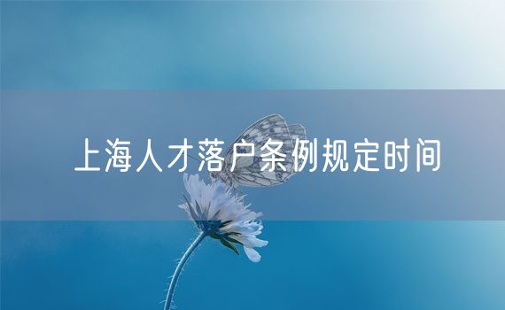 上海人才落户条例规定时间