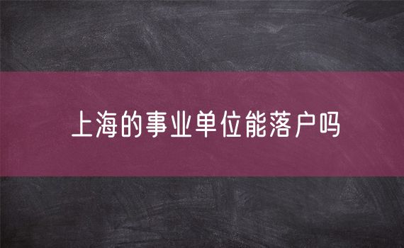 上海的事业单位能落户吗