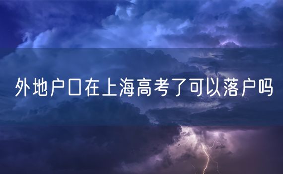 外地户口在上海高考了可以落户吗