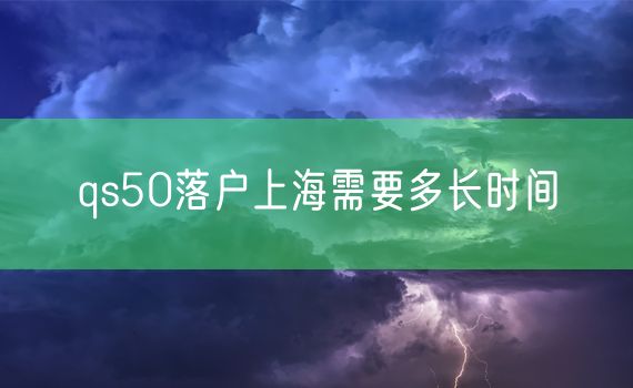 qs50落户上海需要多长时间