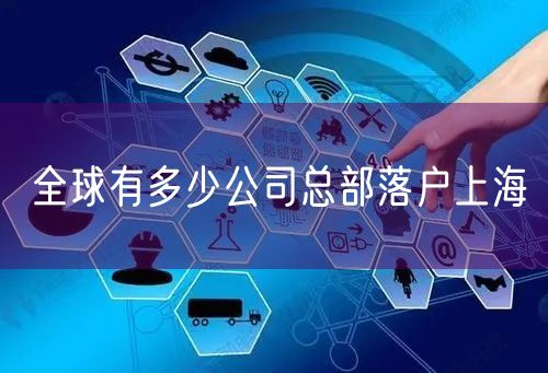 全球有多少公司总部落户上海