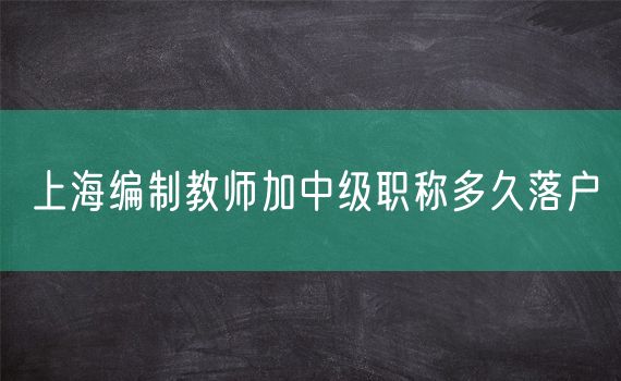 上海编制教师加中级职称多久落户