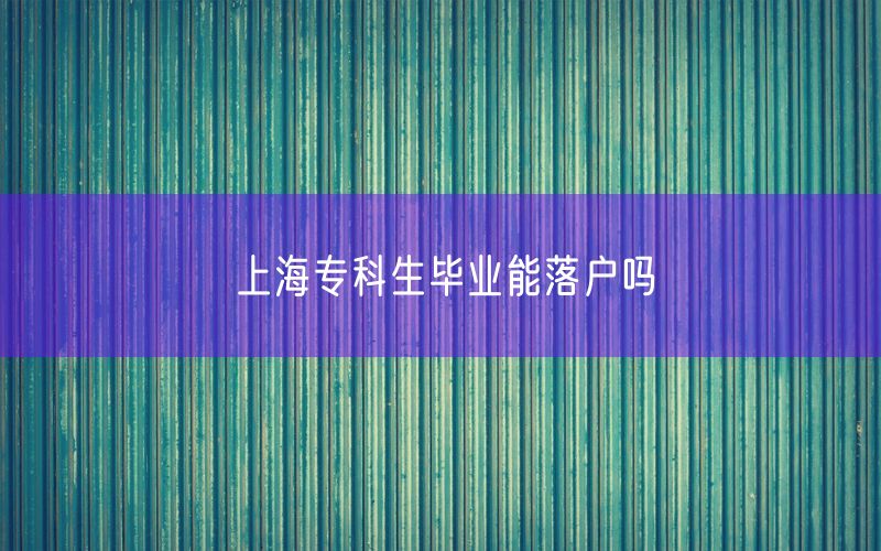 上海专科生毕业能落户吗