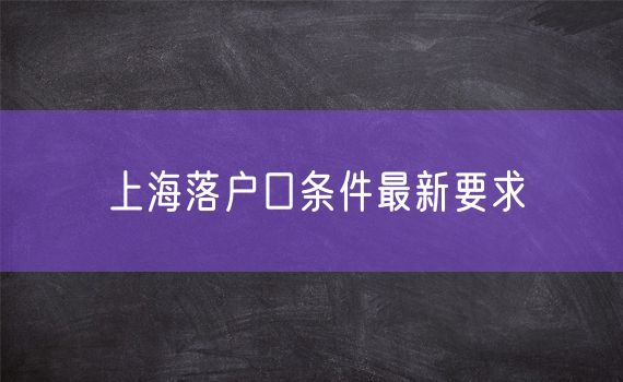 上海落户口条件最新要求