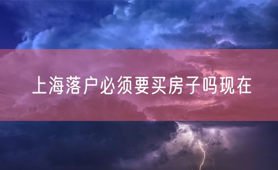 上海落户必须要买房子吗现在