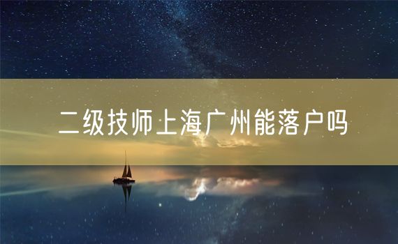 二级技师上海广州能落户吗