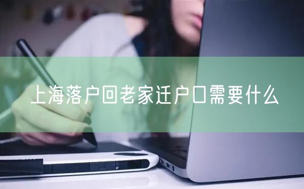 上海落户回老家迁户口需要什么