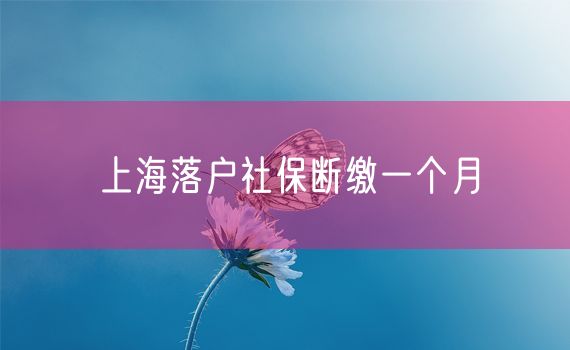 上海落户社保断缴一个月