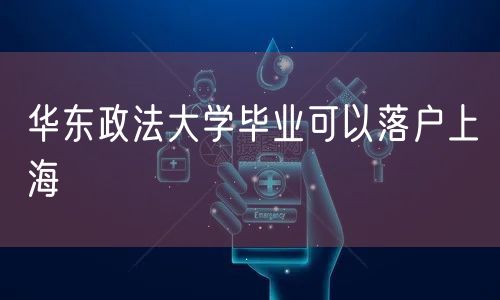 华东政法大学毕业可以落户上海