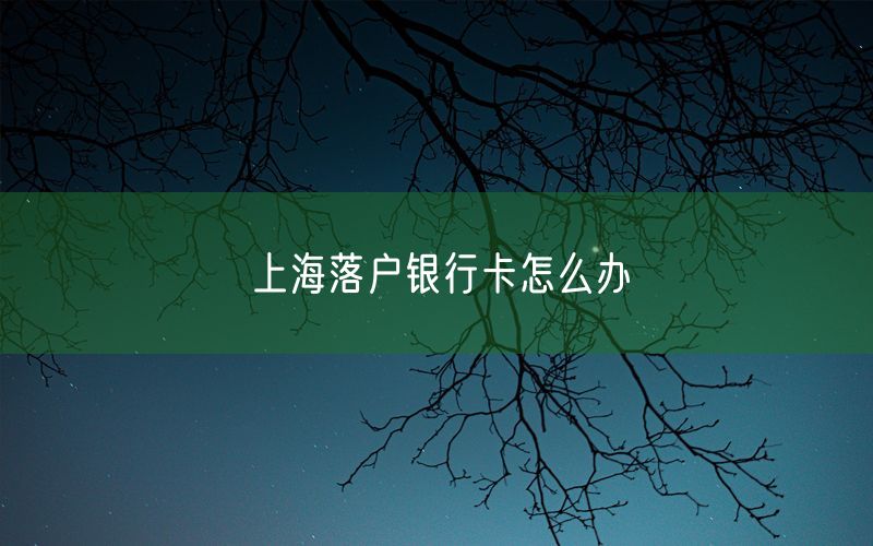 上海落户银行卡怎么办