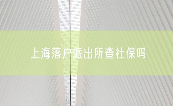 上海落户派出所查社保吗