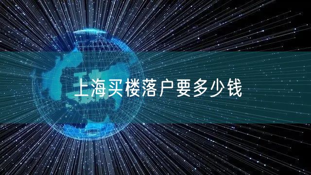 上海买楼落户要多少钱