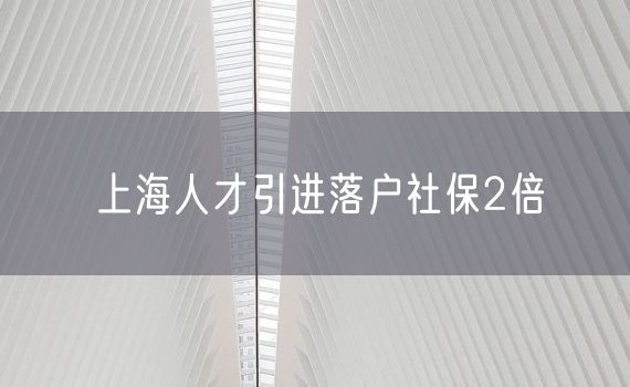 上海人才引进落户社保2倍