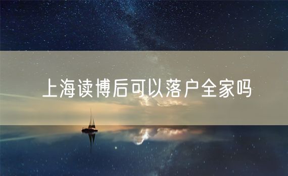 上海读博后可以落户全家吗