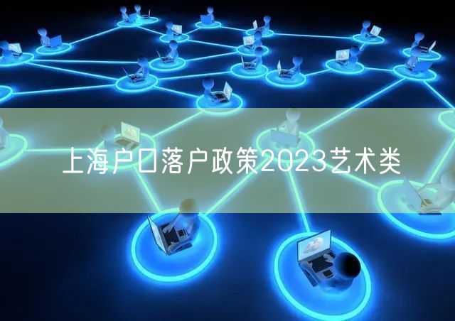 上海户口落户政策2023艺术类