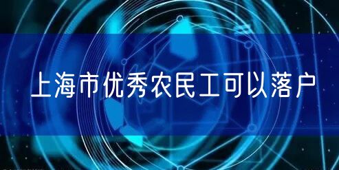 上海市优秀农民工可以落户