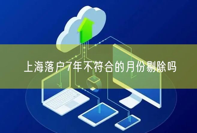 上海落户7年不符合的月份剔除吗