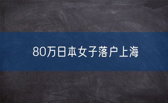 80万日本女子落户上海