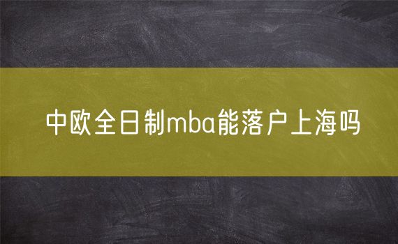 中欧全日制mba能落户上海吗