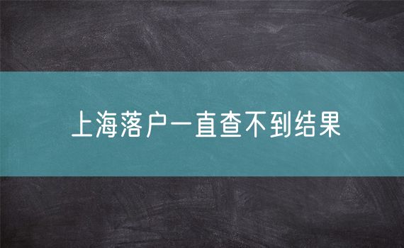 上海落户一直查不到结果