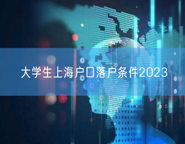 大学生上海户口落户条件2023