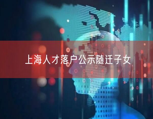 上海人才落户公示随迁子女