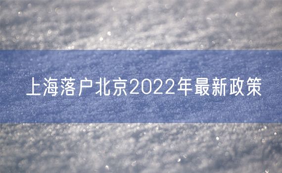 上海落户北京2022年最新政策