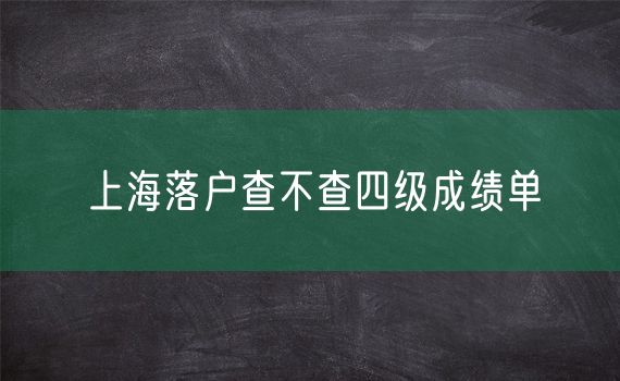 上海落户查不查四级成绩单