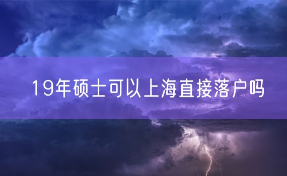 19年硕士可以上海直接落户吗